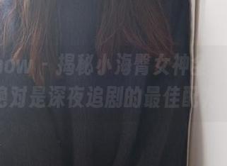 花漾show – 揭秘小海臀女神全套写真，绝对是深夜追剧的最佳配方！